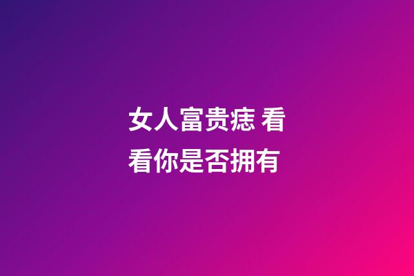 女人富贵痣 看看你是否拥有